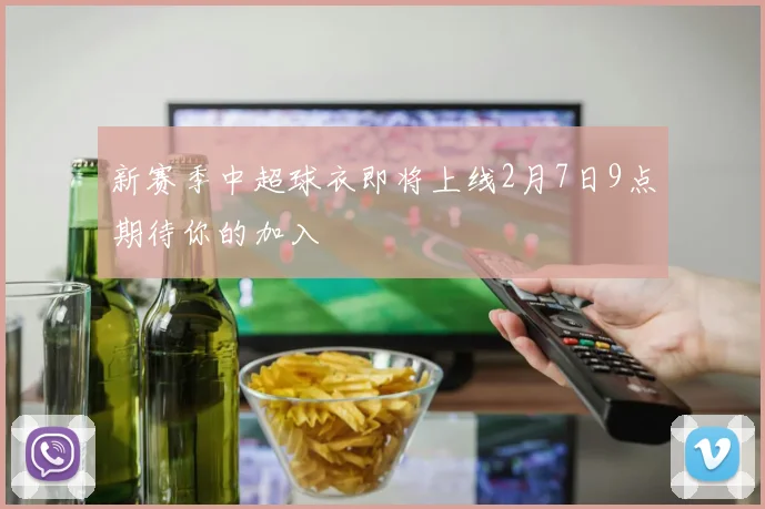 新赛季中超球衣即将上线2月7日9点期待你的加入