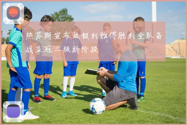 热苏斯宣布放假利雅得胜利全队备战亚冠二级新阶段