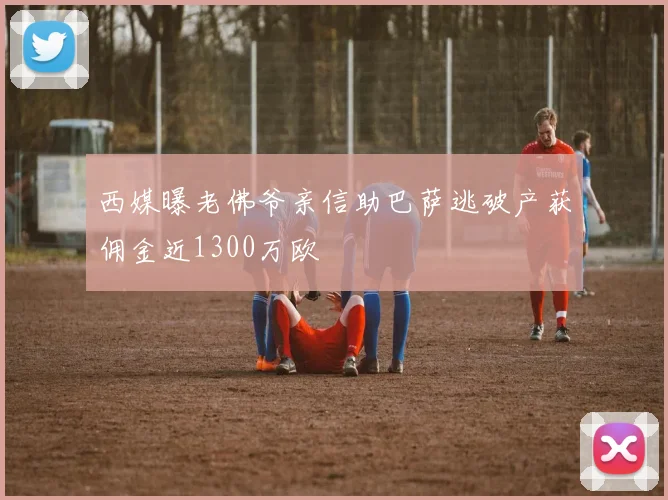 西媒曝老佛爷亲信助巴萨逃破产获佣金近1300万欧