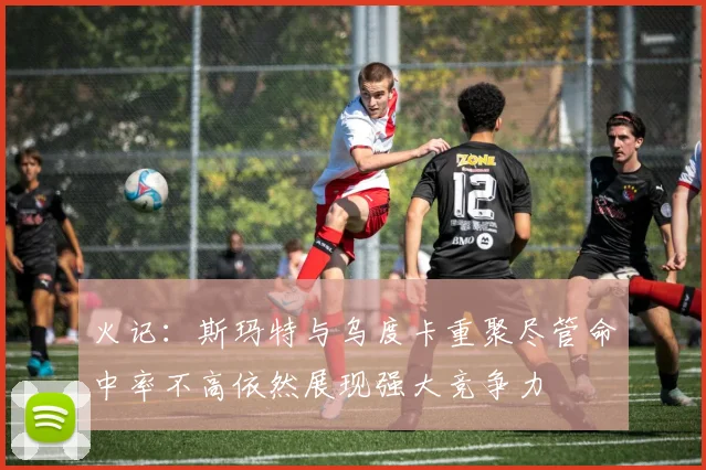 火记：斯玛特与乌度卡重聚尽管命中率不高依然展现强大竞争力