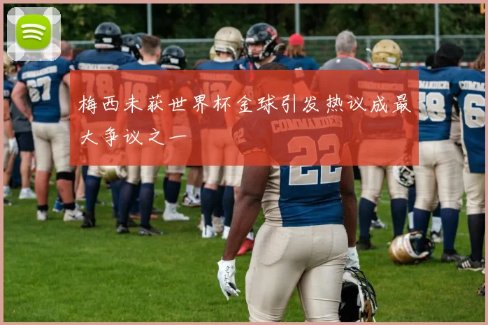 梅西未获世界杯金球引发热议成最大争议之一