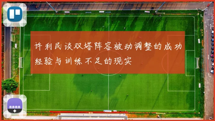许利民谈双塔阵容被动调整的成功经验与训练不足的现实