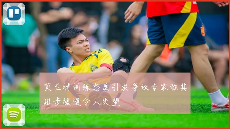 莫兰特训练态度引发争议专家称其进步缓慢令人失望