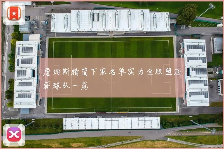 詹姆斯精简下家名单实为全联盟底薪球队一览