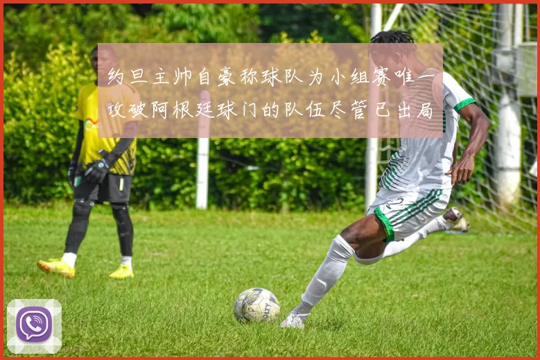 约旦主帅自豪称球队为小组赛唯一攻破阿根廷球门的队伍尽管已出局