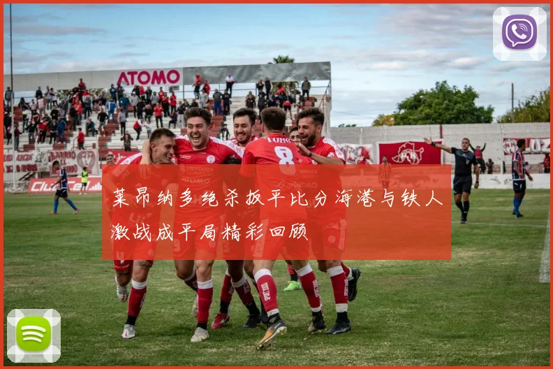 莱昂纳多绝杀扳平比分海港与铁人激战成平局精彩回顾