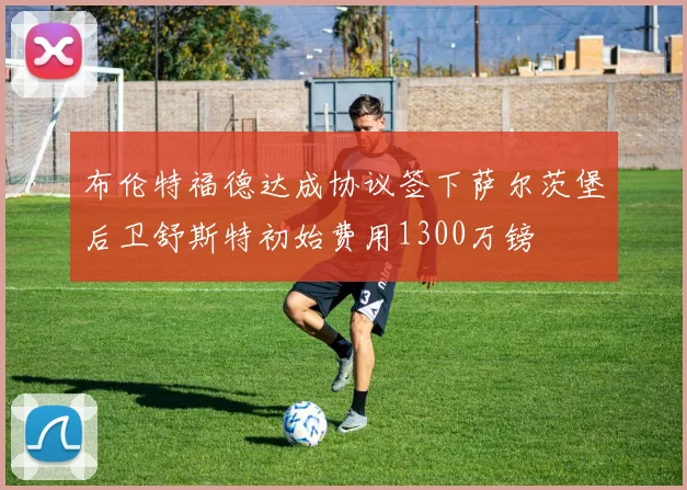布伦特福德达成协议签下萨尔茨堡后卫舒斯特初始费用1300万镑