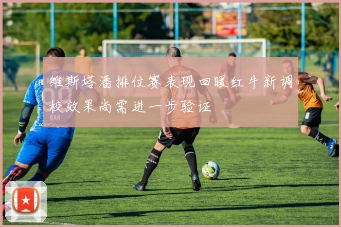 维斯塔潘排位赛表现回暖红牛新调校效果尚需进一步验证