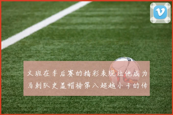 文班在季后赛的精彩表现让他成为马刺队史盖帽榜第八超越小卡的传奇之路