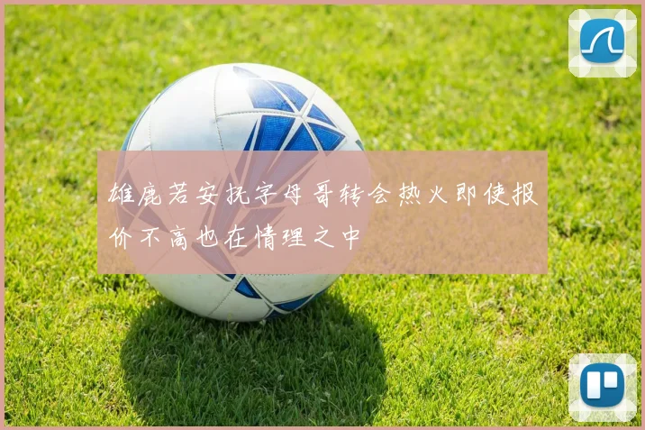 雄鹿若安抚字母哥转会热火即使报价不高也在情理之中